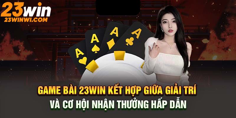 Game 23win tích hợp đa dạng hình thức tới người chơi