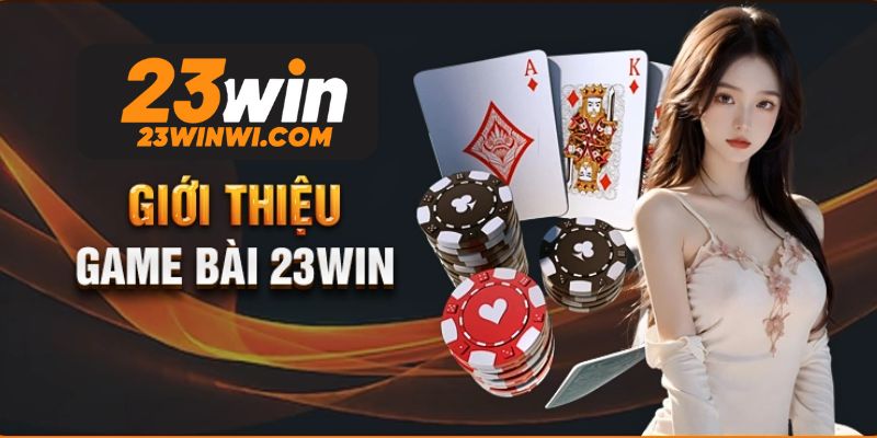 Giới thiệu sảnh game bài 23win được nhiều người yêu thích